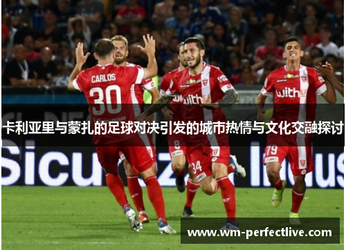 卡利亚里与蒙扎的足球对决引发的城市热情与文化交融探讨
