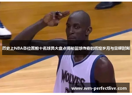 历史上NBA各位置前十名球员大盘点揭秘篮球传奇的辉煌岁月与荣耀时刻