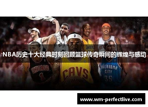 NBA历史十大经典时刻回顾篮球传奇瞬间的辉煌与感动