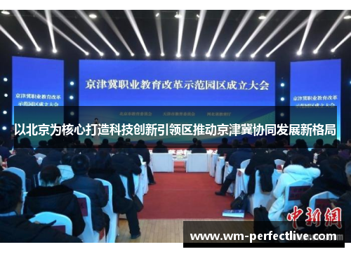 以北京为核心打造科技创新引领区推动京津冀协同发展新格局