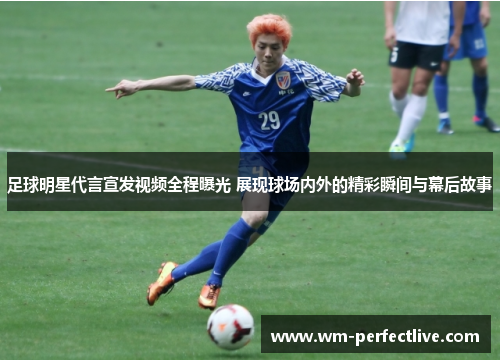 足球明星代言宣发视频全程曝光 展现球场内外的精彩瞬间与幕后故事