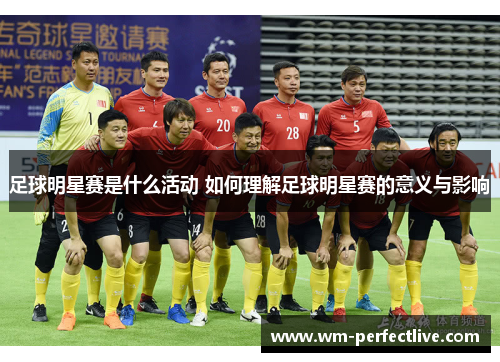 足球明星赛是什么活动 如何理解足球明星赛的意义与影响