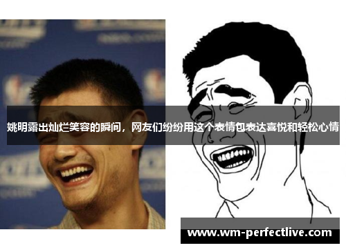 姚明露出灿烂笑容的瞬间，网友们纷纷用这个表情包表达喜悦和轻松心情