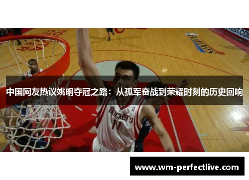 中国网友热议姚明夺冠之路：从孤军奋战到荣耀时刻的历史回响