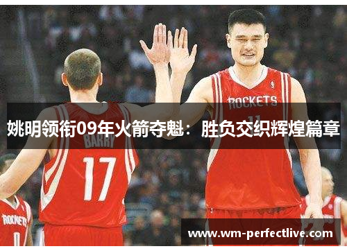 姚明领衔09年火箭夺魁：胜负交织辉煌篇章