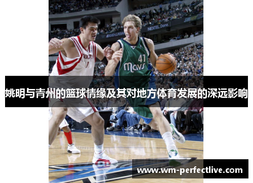 姚明与青州的篮球情缘及其对地方体育发展的深远影响
