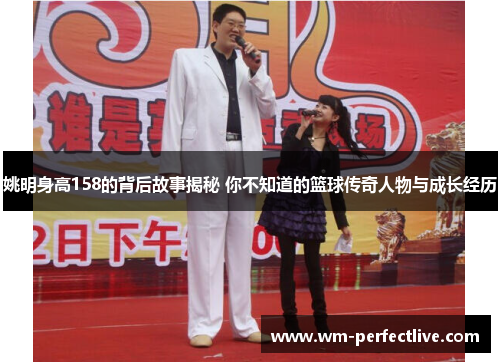 姚明身高158的背后故事揭秘 你不知道的篮球传奇人物与成长经历