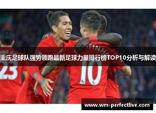 重庆足球队强势领跑最新足球力量排行榜TOP10分析与解读