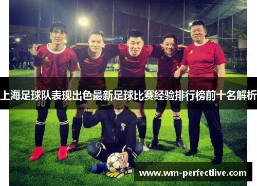 上海足球队表现出色最新足球比赛经验排行榜前十名解析