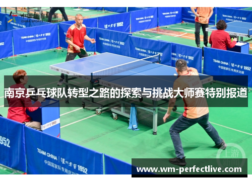 南京乒乓球队转型之路的探索与挑战大师赛特别报道