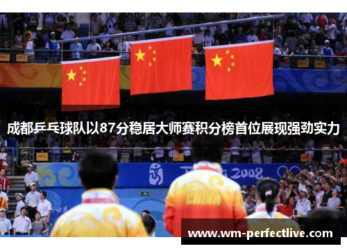 成都乒乓球队以87分稳居大师赛积分榜首位展现强劲实力