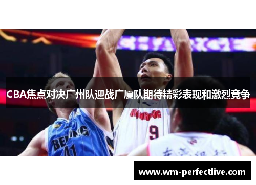 CBA焦点对决广州队迎战广厦队期待精彩表现和激烈竞争