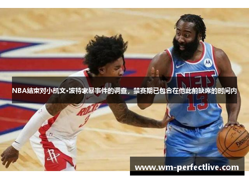 NBA结束对小凯文·波特家暴事件的调查，禁赛期已包含在他此前缺席的时间内