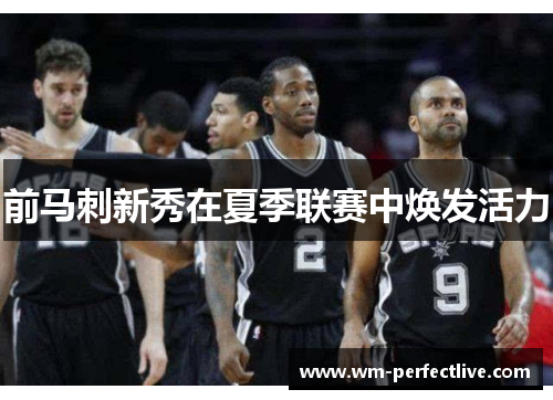 前马刺新秀在夏季联赛中焕发活力