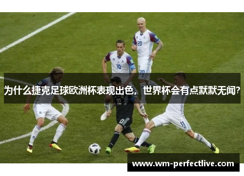 为什么捷克足球欧洲杯表现出色，世界杯会有点默默无闻？