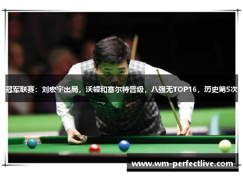 冠军联赛：刘宏宇出局，沃顿和塞尔特晋级，八强无TOP16，历史第5次