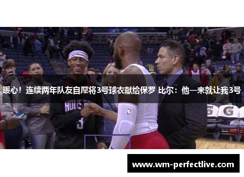 暖心！连续两年队友自愿将3号球衣献给保罗 比尔：他一来就让我3号