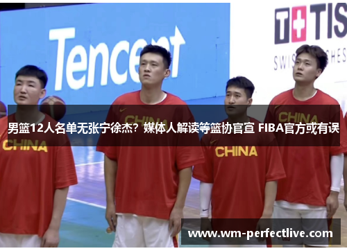 男篮12人名单无张宁徐杰？媒体人解读等篮协官宣 FIBA官方或有误